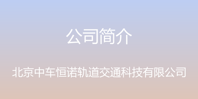 公司简介 - 北京中车恒诺轨道交通科技有限公司