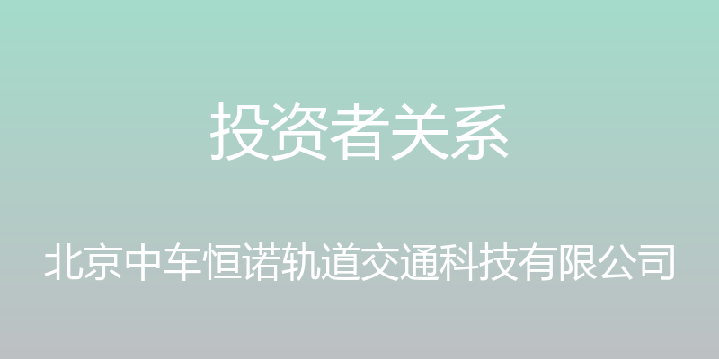 投资者关系 - 北京中车恒诺轨道交通科技有限公司