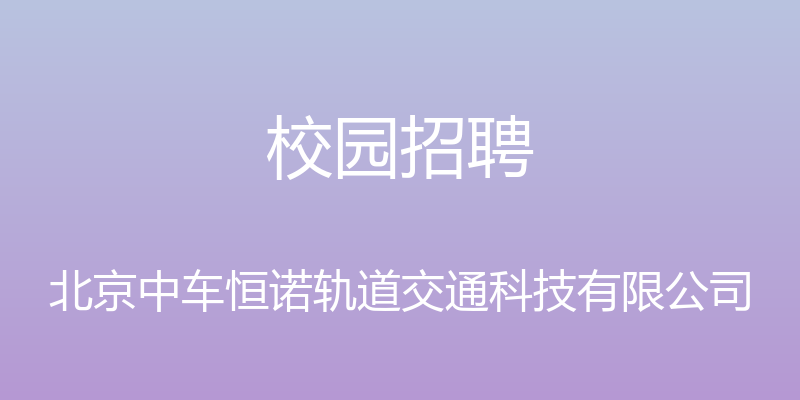 校园招聘 - 北京中车恒诺轨道交通科技有限公司