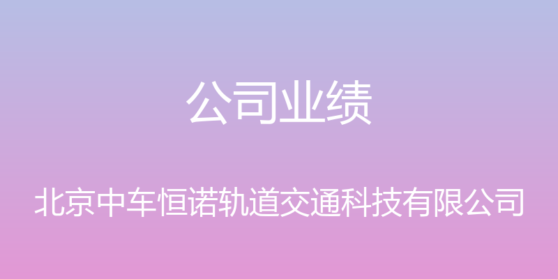 公司业绩 - 北京中车恒诺轨道交通科技有限公司