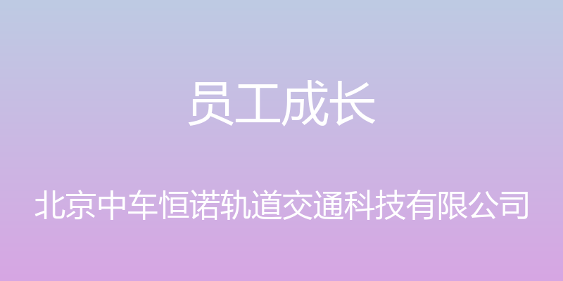 员工成长 - 北京中车恒诺轨道交通科技有限公司